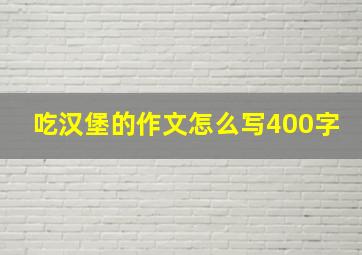 吃汉堡的作文怎么写400字