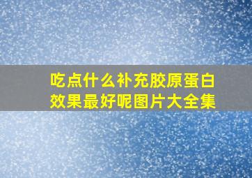 吃点什么补充胶原蛋白效果最好呢图片大全集