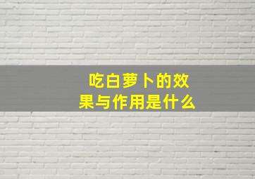 吃白萝卜的效果与作用是什么