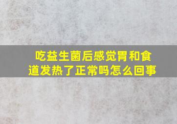 吃益生菌后感觉胃和食道发热了正常吗怎么回事