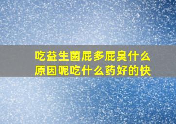 吃益生菌屁多屁臭什么原因呢吃什么药好的快