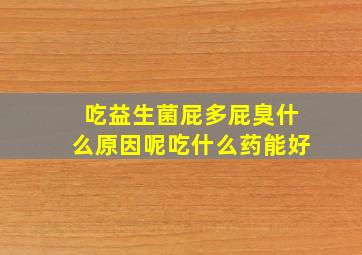 吃益生菌屁多屁臭什么原因呢吃什么药能好