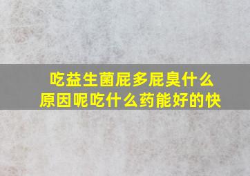 吃益生菌屁多屁臭什么原因呢吃什么药能好的快