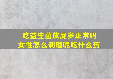 吃益生菌放屁多正常吗女性怎么调理呢吃什么药