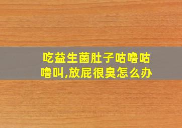 吃益生菌肚子咕噜咕噜叫,放屁很臭怎么办