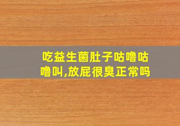 吃益生菌肚子咕噜咕噜叫,放屁很臭正常吗