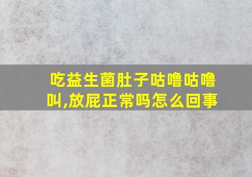 吃益生菌肚子咕噜咕噜叫,放屁正常吗怎么回事