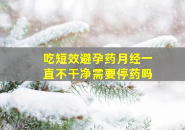 吃短效避孕药月经一直不干净需要停药吗