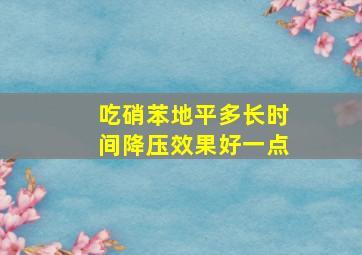 吃硝苯地平多长时间降压效果好一点