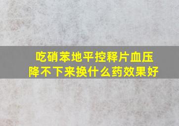 吃硝苯地平控释片血压降不下来换什么药效果好