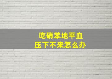 吃硝苯地平血压下不来怎么办