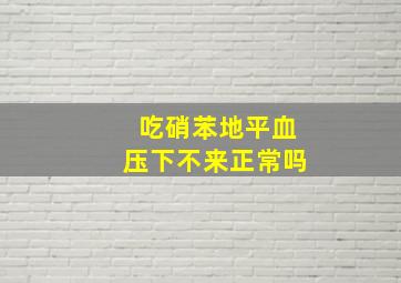 吃硝苯地平血压下不来正常吗