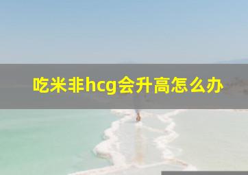 吃米非hcg会升高怎么办