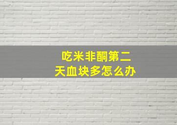 吃米非酮第二天血块多怎么办