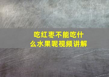 吃红枣不能吃什么水果呢视频讲解