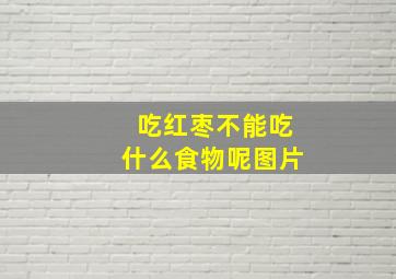 吃红枣不能吃什么食物呢图片