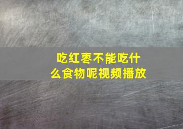 吃红枣不能吃什么食物呢视频播放