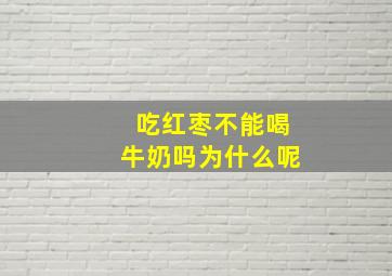 吃红枣不能喝牛奶吗为什么呢