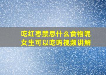 吃红枣禁忌什么食物呢女生可以吃吗视频讲解