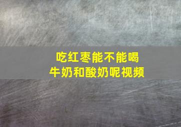 吃红枣能不能喝牛奶和酸奶呢视频