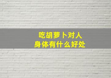 吃胡萝卜对人身体有什么好处