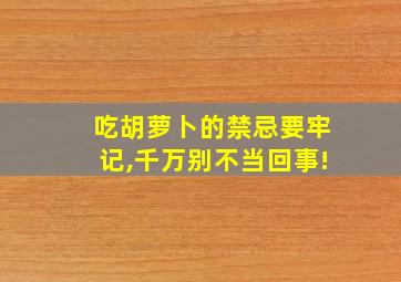 吃胡萝卜的禁忌要牢记,千万别不当回事!