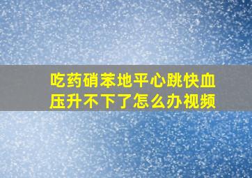 吃药硝苯地平心跳快血压升不下了怎么办视频