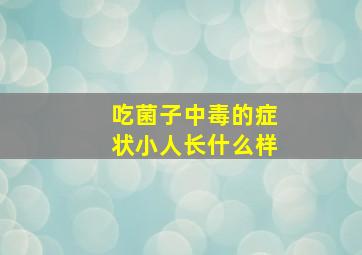 吃菌子中毒的症状小人长什么样