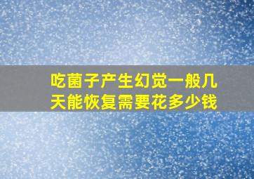 吃菌子产生幻觉一般几天能恢复需要花多少钱