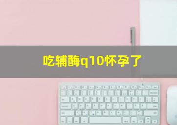 吃辅酶q10怀孕了