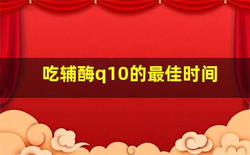 吃辅酶q10的最佳时间