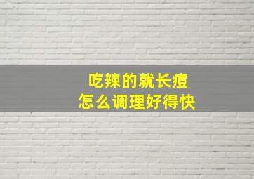 吃辣的就长痘怎么调理好得快