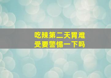 吃辣第二天胃难受要警惕一下吗