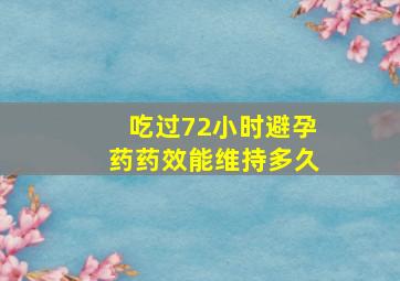 吃过72小时避孕药药效能维持多久