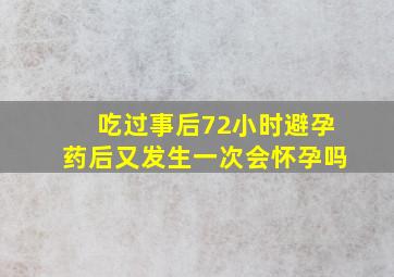 吃过事后72小时避孕药后又发生一次会怀孕吗