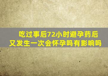 吃过事后72小时避孕药后又发生一次会怀孕吗有影响吗