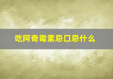 吃阿奇霉素忌口忌什么