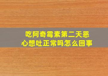 吃阿奇霉素第二天恶心想吐正常吗怎么回事