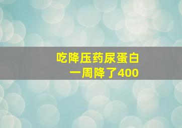 吃降压药尿蛋白一周降了400