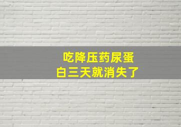 吃降压药尿蛋白三天就消失了