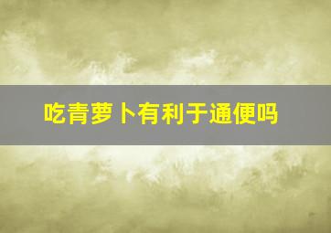 吃青萝卜有利于通便吗