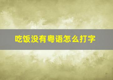 吃饭没有粤语怎么打字