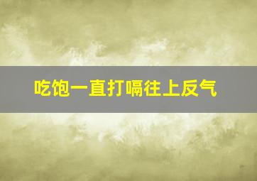 吃饱一直打嗝往上反气