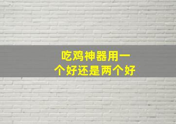 吃鸡神器用一个好还是两个好