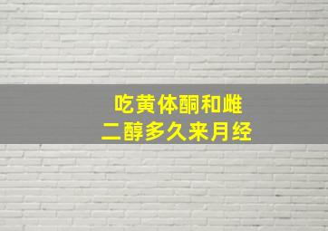 吃黄体酮和雌二醇多久来月经