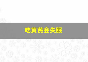 吃黄芪会失眠