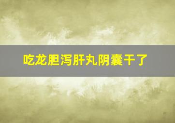 吃龙胆泻肝丸阴囊干了