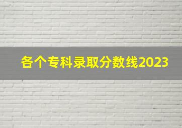 各个专科录取分数线2023