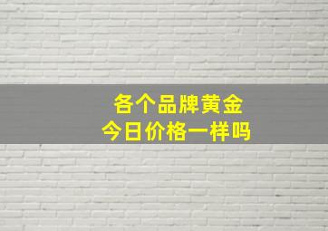 各个品牌黄金今日价格一样吗