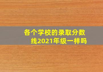 各个学校的录取分数线2021年级一样吗